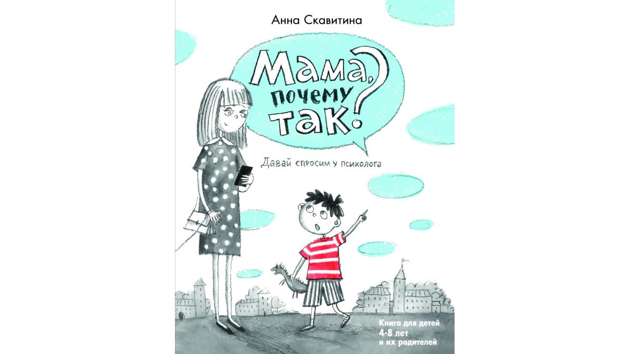 Анна Скавитина «Мама, почему так? Давай спросим у психолога» . Книга для детей 4–8 лет и их родителей. Центр гуманитарных инициатив, 2021 